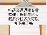 拉萨交通运输专业监理工程师考试大概多少钱多久可以考下来证书