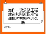 焦作一级公路工程建造师附近正规培训机构有哪些怎么选