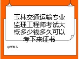 玉林交通运输专业监理工程师考试大概多少钱多久可以考下来证书