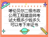 呼伦贝尔二级市政公用工程建造师考试大概多少钱多久可以考下来证书