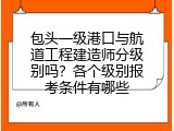 包头一级港口与航道工程建造师分级别吗？各个级别报考条件有哪些