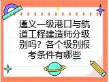 遵义一级港口与航道工程建造师分级别吗？各个级别报考条件有哪些