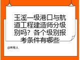 玉溪一级港口与航道工程建造师分级别吗？各个级别报考条件有哪些
