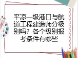 平凉一级港口与航道工程建造师分级别吗？各个级别报考条件有哪些