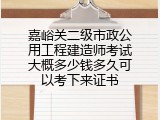 嘉峪关二级市政公用工程建造师考试大概多少钱多久可以考下来证书