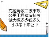 克拉玛依二级市政公用工程建造师考试大概多少钱多久可以考下来证书