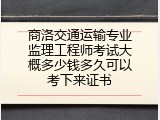 商洛交通运输专业监理工程师考试大概多少钱多久可以考下来证书