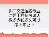 那曲交通运输专业监理工程师考试大概多少钱多久可以考下来证书