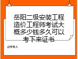 岳阳二级安装工程造价工程师考试大概多少钱多久可以考下来证书