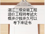 湛江二级安装工程造价工程师考试大概多少钱多久可以考下来证书