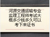 河源交通运输专业监理工程师考试大概多少钱多久可以考下来证书