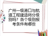 广州一级港口与航道工程建造师分级别吗？各个级别报考条件有哪些