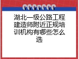 湖北一级公路工程建造师附近正规培训机构有哪些怎么选