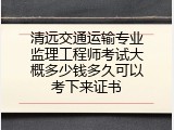 清远交通运输专业监理工程师考试大概多少钱多久可以考下来证书