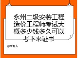 永州二级安装工程造价工程师考试大概多少钱多久可以考下来证书