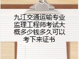九江交通运输专业监理工程师考试大概多少钱多久可以考下来证书