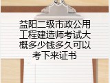 益阳二级市政公用工程建造师考试大概多少钱多久可以考下来证书