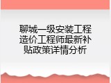 聊城一级安装工程造价工程师最新补贴政策详情分析