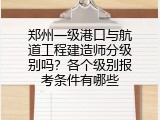 郑州一级港口与航道工程建造师分级别吗？各个级别报考条件有哪些