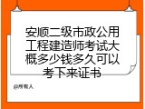 安顺二级市政公用工程建造师考试大概多少钱多久可以考下来证书