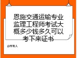 恩施交通运输专业监理工程师考试大概多少钱多久可以考下来证书
