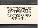 九江二级安装工程造价工程师考试大概多少钱多久可以考下来证书