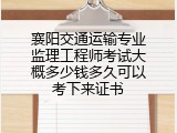 襄阳交通运输专业监理工程师考试大概多少钱多久可以考下来证书