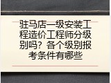 驻马店一级安装工程造价工程师分级别吗？各个级别报考条件有哪些