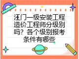 江门一级安装工程造价工程师分级别吗？各个级别报考条件有哪些