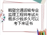 鹤壁交通运输专业监理工程师考试大概多少钱多久可以考下来证书