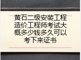 黄石二级安装工程造价工程师考试大概多少钱多久可以考下来证书