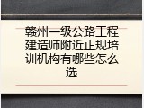 赣州一级公路工程建造师附近正规培训机构有哪些怎么选