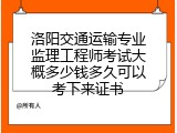 洛阳交通运输专业监理工程师考试大概多少钱多久可以考下来证书