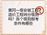 黄冈一级安装工程造价工程师分级别吗？各个级别报考条件有哪些