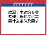 鹰潭土木建筑专业监理工程师考试需要什么条件及要求