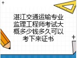 湛江交通运输专业监理工程师考试大概多少钱多久可以考下来证书