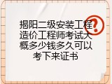 揭阳二级安装工程造价工程师考试大概多少钱多久可以考下来证书