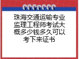 珠海交通运输专业监理工程师考试大概多少钱多久可以考下来证书