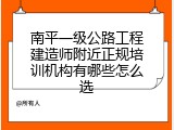 南平一级公路工程建造师附近正规培训机构有哪些怎么选