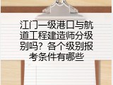 江门一级港口与航道工程建造师分级别吗？各个级别报考条件有哪些