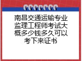 南昌交通运输专业监理工程师考试大概多少钱多久可以考下来证书