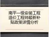 南平一级安装工程造价工程师最新补贴政策详情分析