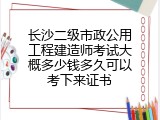 长沙二级市政公用工程建造师考试大概多少钱多久可以考下来证书