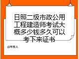 日照二级市政公用工程建造师考试大概多少钱多久可以考下来证书
