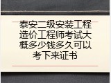 泰安二级安装工程造价工程师考试大概多少钱多久可以考下来证书
