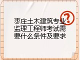 枣庄土木建筑专业监理工程师考试需要什么条件及要求