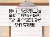 佛山一级安装工程造价工程师分级别吗？各个级别报考条件有哪些