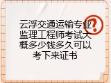 云浮交通运输专业监理工程师考试大概多少钱多久可以考下来证书