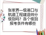 张家界一级港口与航道工程建造师分级别吗？各个级别报考条件有哪些