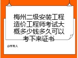 梅州二级安装工程造价工程师考试大概多少钱多久可以考下来证书